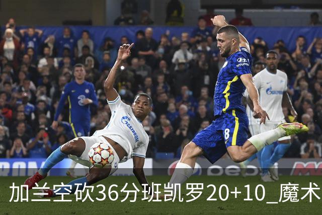 加兰空砍36分班凯罗20+10 魔术击败骑士2连胜